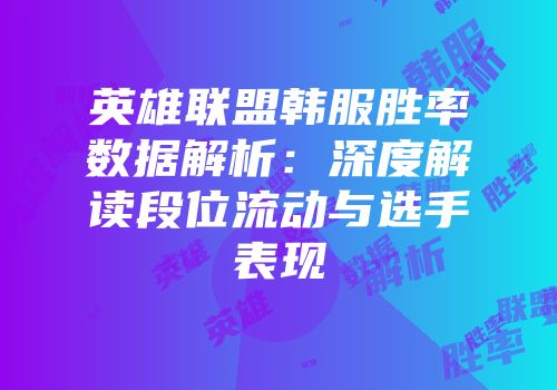 英雄联盟韩服胜率数据解析：深度解读段位流动与选手表现