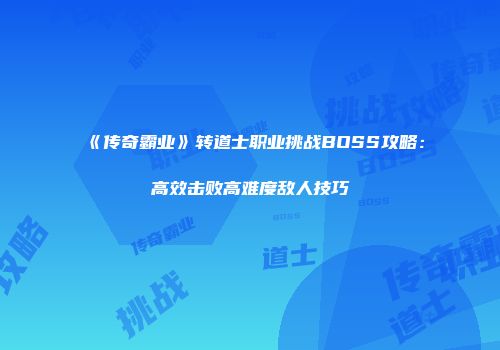 《传奇霸业》转道士职业挑战BOSS攻略:高效击败高难度敌人技巧