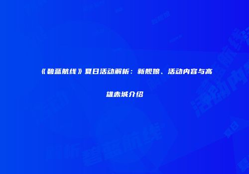 《碧蓝航线》夏日活动解析：新舰娘、活动内容与高雄赤城介绍