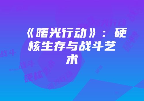 《曙光行动》：硬核生存与战斗艺术