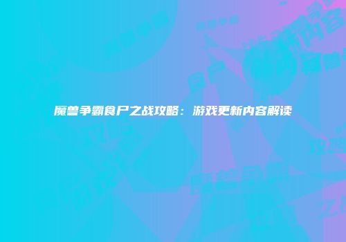 魔兽争霸食尸之战攻略：游戏更新内容解读