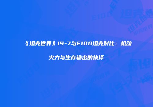 《坦克世界》IS-7与E100坦克对比：机动火力与生存输出的抉择