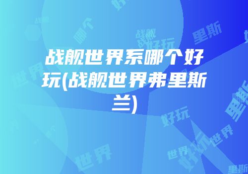 战舰世界系哪个好玩(战舰世界弗里斯兰)