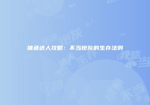 捕鱼达人攻略：不当炮灰的生存法则