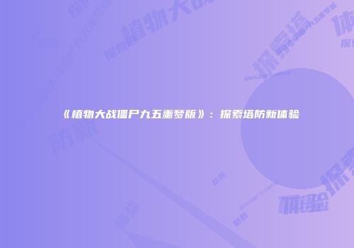 《植物大战僵尸九五噩梦版》：探索塔防新体验