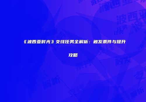 《波西亚时光》支线任务全解析：触发条件与提升攻略