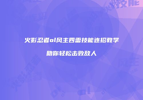 火影忍者ol风主四雷技能连招教学助你轻松击败敌人