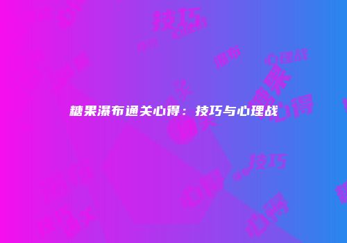 糖果瀑布通关心得：技巧与心理战