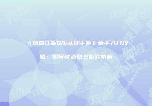 《热血江湖Q版武侠手游》新手入门攻略:如何快速熟悉游戏机制