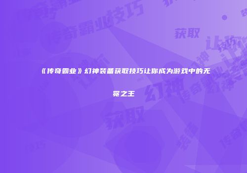 《传奇霸业》幻神装备获取技巧让你成为游戏中的无冕之王