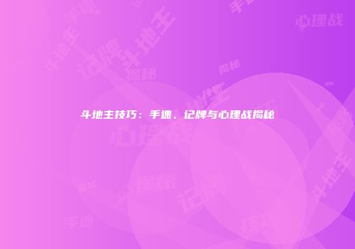 斗地主技巧：手速、记牌与心理战揭秘