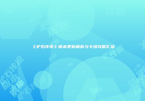 《炉石传说》版本更新解析与卡组攻略汇总