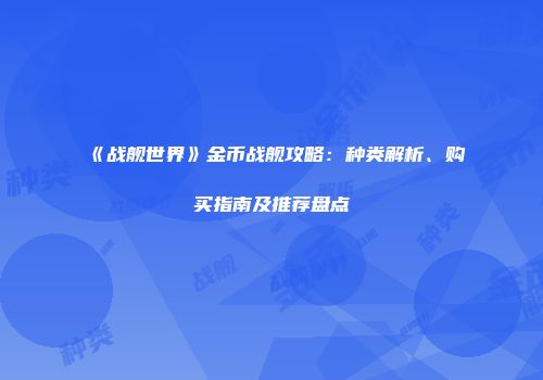 《战舰世界》金币战舰攻略：种类解析、购买指南及推荐盘点