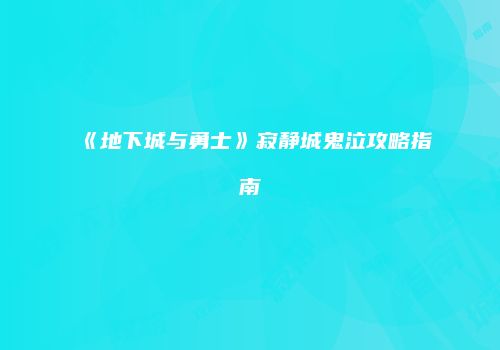 《地下城与勇士》寂静城鬼泣攻略指南