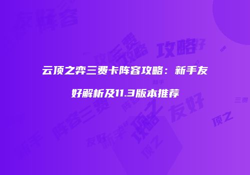 云顶之弈三费卡阵容攻略：新手友好解析及11.3版本推荐