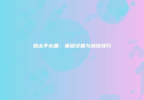 狙击手必备：基础设置与训练技巧