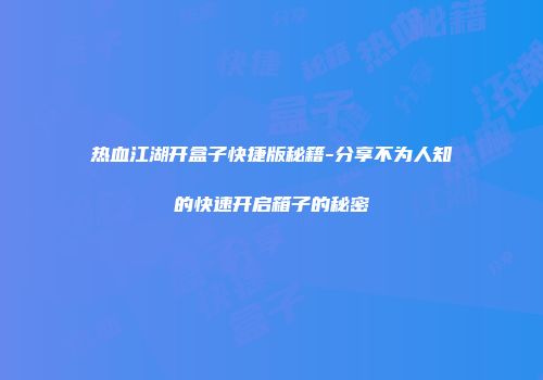 热血江湖开盒子快捷版秘籍-分享不为人知的快速开启箱子的秘密