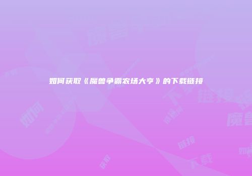 如何获取《魔兽争霸农场大亨》的下载链接