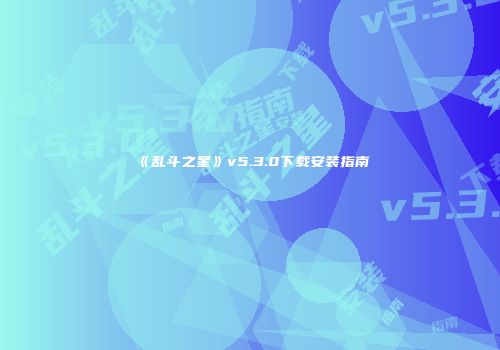 《乱斗之星》v5.3.0下载安装指南