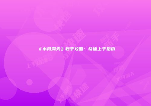 《水月洞天》新手攻略：快速上手指南
