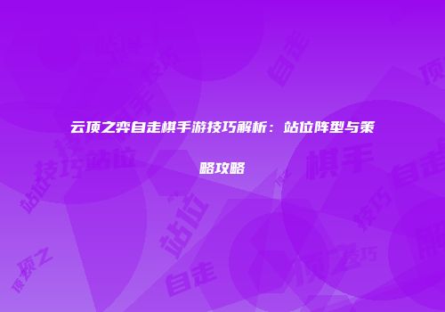云顶之弈自走棋手游技巧解析：站位阵型与策略攻略