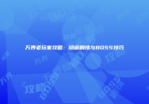 万界老玩家攻略：隐藏剧情与BOSS技巧