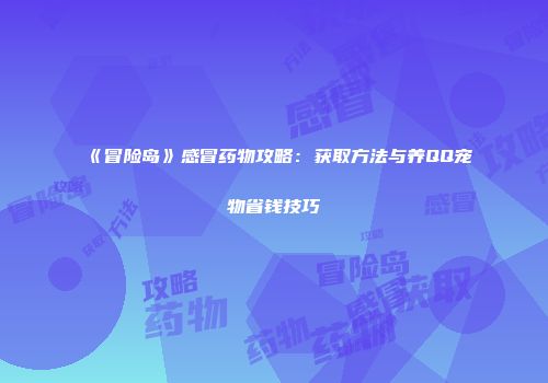 《冒险岛》感冒药物攻略：获取方法与养QQ宠物省钱技巧