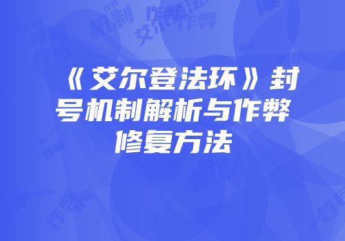 《艾尔登法环》封号机制解析与作弊修复方法