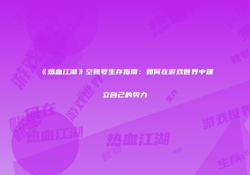 《热血江湖》空账号生存指南：如何在游戏世界中建立自己的势力