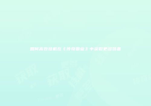 如何高效挂机在《传奇霸业》中获取更多装备