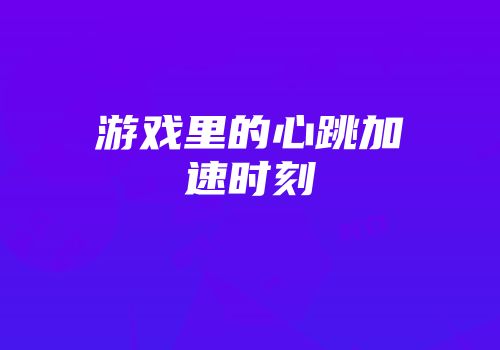 游戏里的心跳加速时刻
