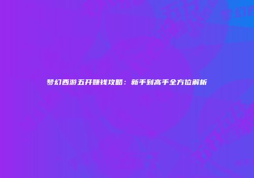 梦幻西游五开赚钱攻略：新手到高手全方位解析
