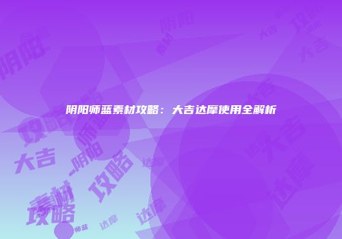 阴阳师蓝素材攻略：大吉达摩使用全解析