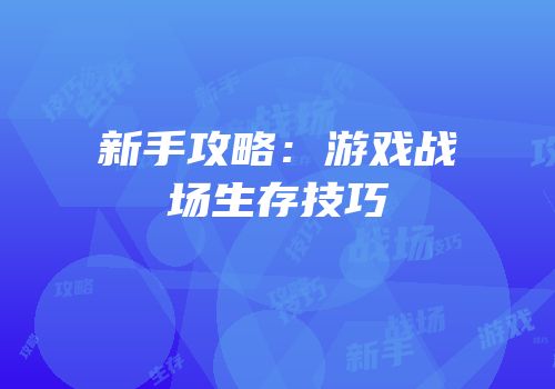 新手攻略：游戏战场生存技巧