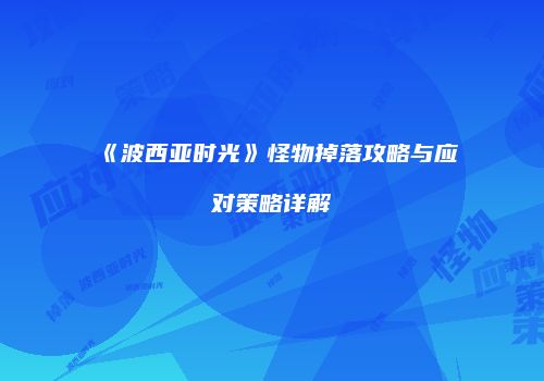 《波西亚时光》怪物掉落攻略与应对策略详解