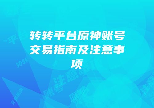 转转平台原神账号交易指南及注意事项