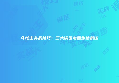 斗地主实战技巧：三大误区与四步绝杀法
