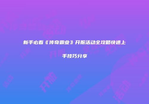 新手必看《传奇霸业》开服活动全攻略快速上手技巧分享