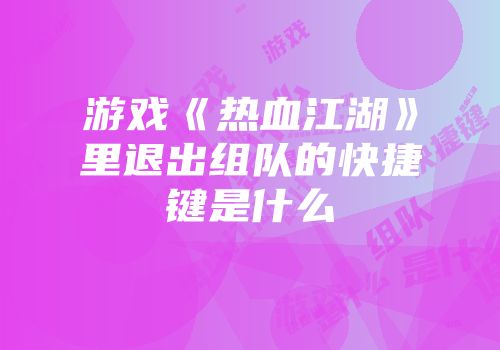游戏《热血江湖》里退出组队的快捷键是什么
