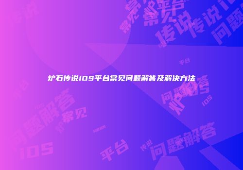 炉石传说iOS平台常见问题解答及解决方法