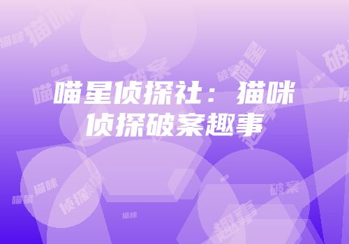喵星侦探社：猫咪侦探破案趣事