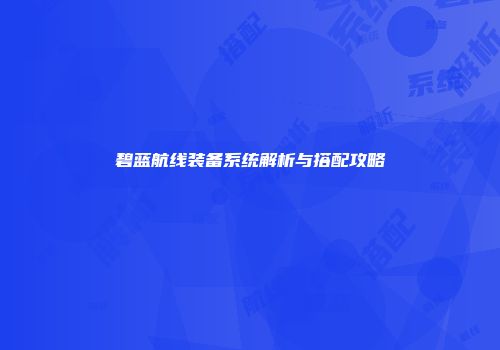 碧蓝航线装备系统解析与搭配攻略