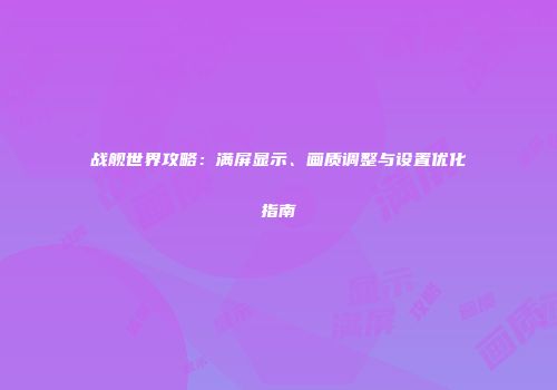 战舰世界攻略：满屏显示、画质调整与设置优化指南