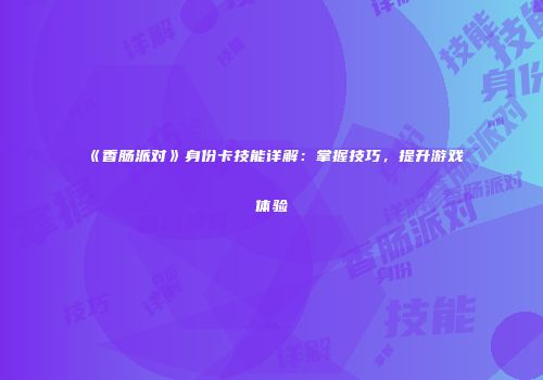 《香肠派对》身份卡技能详解：掌握技巧，提升游戏体验