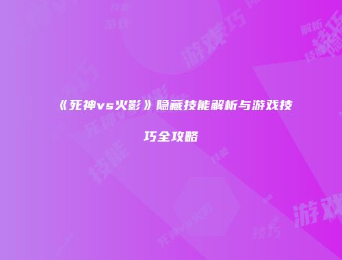 《死神vs火影》隐藏技能解析与游戏技巧全攻略