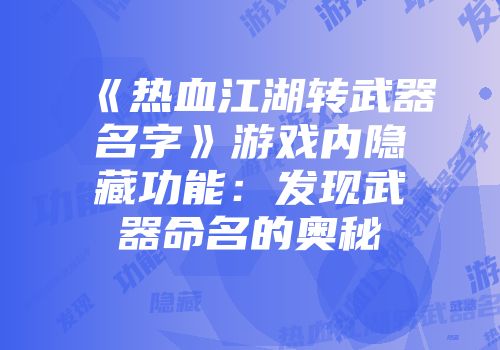 《热血江湖转武器名字》游戏内隐藏功能：发现武器命名的奥秘