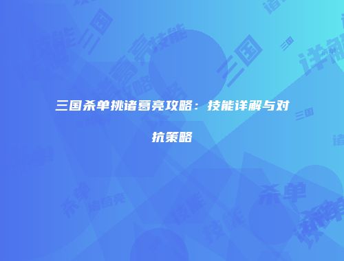 三国杀单挑诸葛亮攻略：技能详解与对抗策略