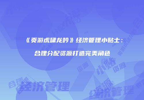 《页游虎啸龙吟》经济管理小贴士：合理分配资源打造完美角色