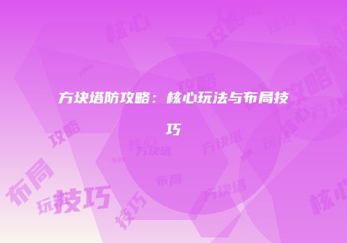方块塔防攻略：核心玩法与布局技巧