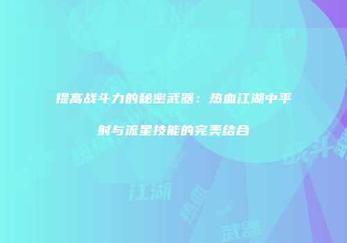 提高战斗力的秘密武器：热血江湖中平射与流星技能的完美结合